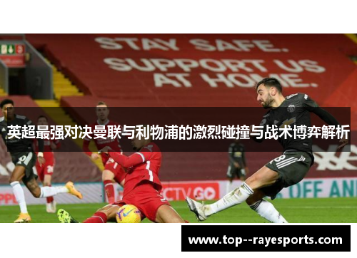 英超最强对决曼联与利物浦的激烈碰撞与战术博弈解析