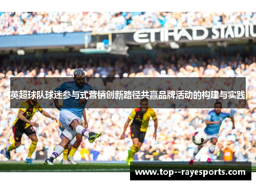 英超球队球迷参与式营销创新路径共赢品牌活动的构建与实践