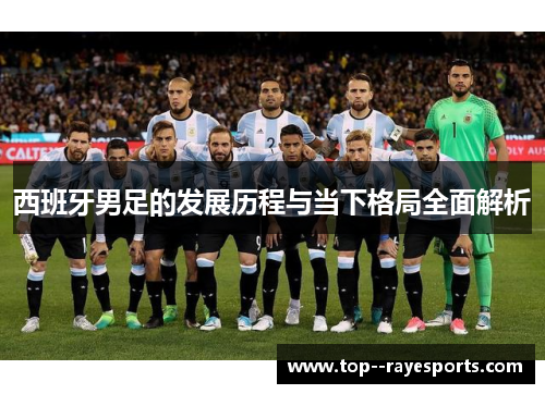 西班牙男足的发展历程与当下格局全面解析