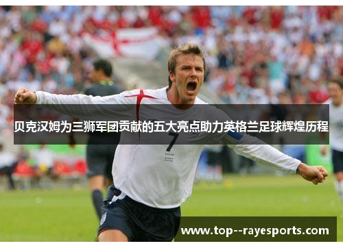 贝克汉姆为三狮军团贡献的五大亮点助力英格兰足球辉煌历程