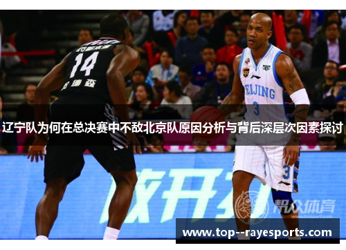 辽宁队为何在总决赛中不敌北京队原因分析与背后深层次因素探讨