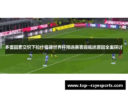 多重因素交织下拉什福德世界杯预选赛表现低迷原因全面探讨