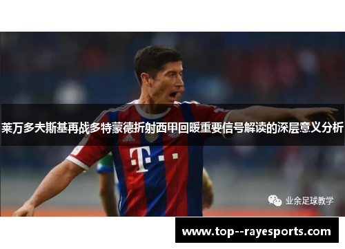 莱万多夫斯基再战多特蒙德折射西甲回暖重要信号解读的深层意义分析