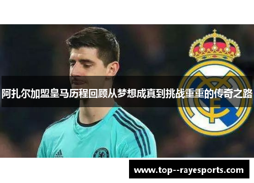 阿扎尔加盟皇马历程回顾从梦想成真到挑战重重的传奇之路