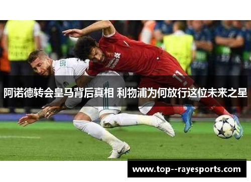 阿诺德转会皇马背后真相 利物浦为何放行这位未来之星