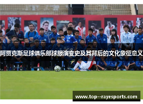 阿贾克斯足球俱乐部球服演变史及其背后的文化象征意义