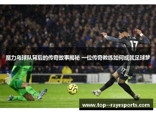 魔力鸟球队背后的传奇故事揭秘 一位传奇教练如何成就足球梦 魔力鸟球队背后的传奇故事揭秘 一位传奇教练如何成就足球梦
