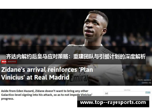 齐达内解约后皇马应对策略:重建团队与引援计划的深度解析 齐达内解约后皇马应对策略:重建团队与引援计划的深度解析