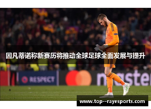 因凡蒂诺称新赛历将推动全球足球全面发展与提升