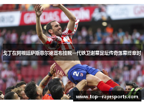 戈丁在阿根廷萨斯菲尔德宣布挂靴一代铁卫谢幕足坛传奇落幕终章时 戈丁在阿根廷萨斯菲尔德宣布挂靴一代铁卫谢幕足坛传奇落幕终章时