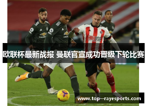 欧联杯最新战报 曼联官宣成功晋级下轮比赛 欧联杯最新战报 曼联官宣成功晋级下轮比赛