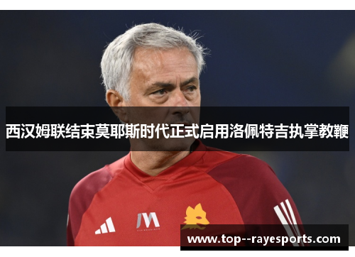 西汉姆联结束莫耶斯时代正式启用洛佩特吉执掌教鞭