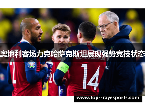 奥地利客场力克哈萨克斯坦展现强势竞技状态