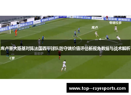 库卢塞夫斯基对阵法国西甲球队防守端价值评估新视角数据与战术解析