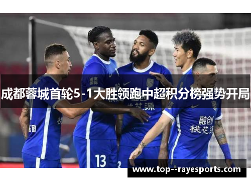 成都蓉城首轮5-1大胜领跑中超积分榜强势开局