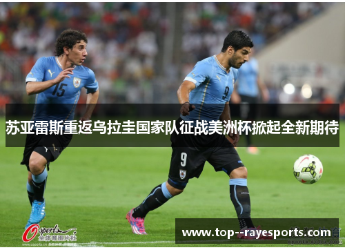苏亚雷斯重返乌拉圭国家队征战美洲杯掀起全新期待