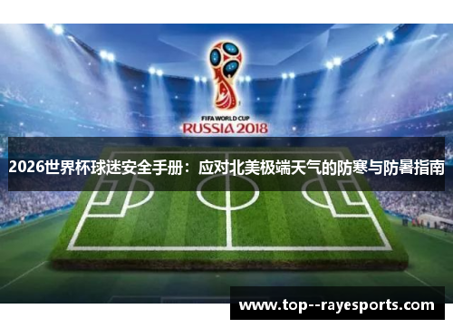 2026世界杯球迷安全手册:应对北美极端天气的防寒与防暑指南 2026世界杯球迷安全手册:应对北美极端天气的防寒与防暑指南