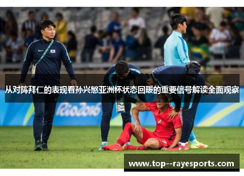从对阵拜仁的表现看孙兴慜亚洲杯状态回暖的重要信号解读全面观察